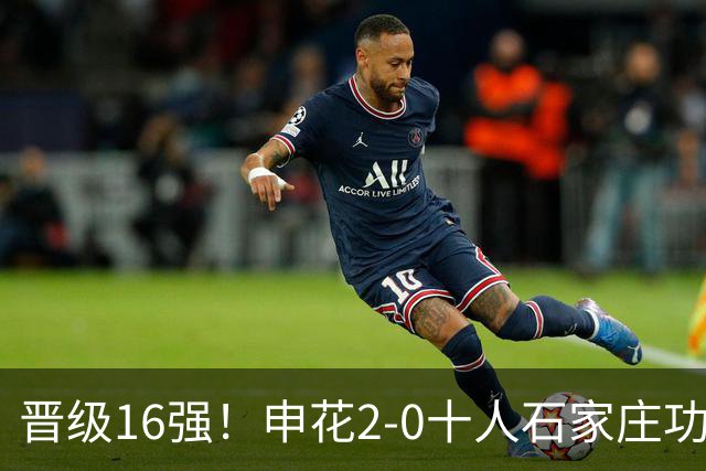 晋级16强！申花2-0十人石家庄功夫 阿苏埃制胜+失空门谢鹏飞建功