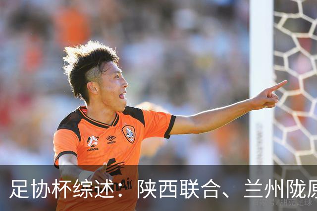 足协杯综述：陕西联合、兰州陇原竞技、大连可为下克上晋级16强
